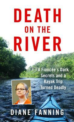 Death on the River: A Fiancee's Dark Secrets and a Kayak Trip Turned Deadly by Diane Fanning