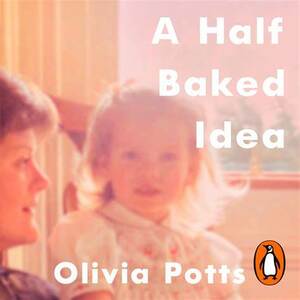 A Half Baked Idea: How Grief, Love and Cake Took Me from the Courtroom to Le Cordon Bleu by Olivia Potts