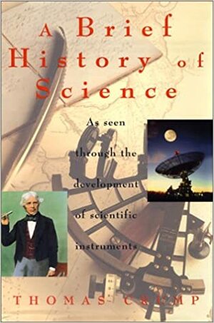 A Brief History of Science: As Seen Through the Development of Scientific Instruments by Thomas Crump