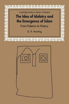 The Idea of Idolatry and the Emergence of Islam: From Polemic to History by G. R. Hawting