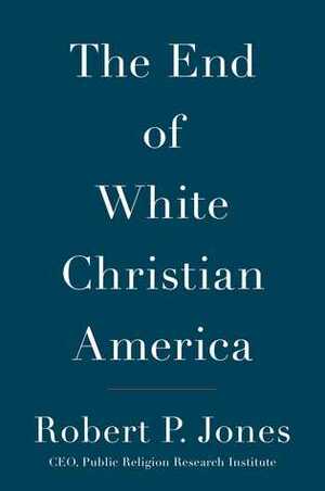 The End of White Christian America by Robert P. Jones