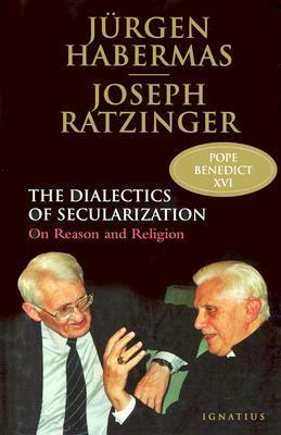 The Dialectics of Secularization: On Reason and Religion by Pope Benedict XVI, Jürgen Habermas