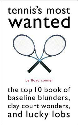 Tennis's Most Wanted(tm): The Top 10 Book of Baseline Blunders, Clay Court Wonders, and Lucky Lobs by Floyd Conner