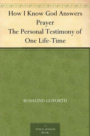 How I Know God Answers Prayer The Personal Testimony of One Life-Time by Rosalind Goforth