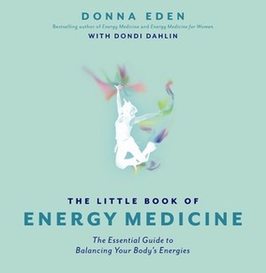 The Little Book of Energy Medicine: The Essential Guide to Balancing Your Body's Energies by Donna Eden, Dondi Dahlin