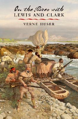 On the River with Lewis and Clark by Verne Huser