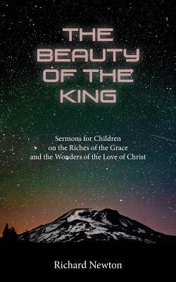 The Beauty of the King: Jesus Displayed in the Riches of His Grace by Richard Newton