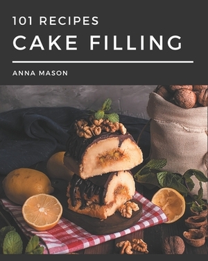 101 Cake Filling Recipes: Cake Filling Cookbook - Your Best Friend Forever by Anna Mason