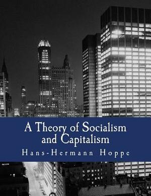 A Theory of Socialism and Capitalism (Large Print Edition): Economics, Politics, and Ethics by Hans-Hermann Hoppe