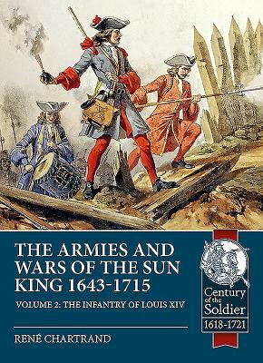 The Armies and Wars of the Sun King 1643-1715. Volume 2: The Infantry of Louis XIV by René Chartrand