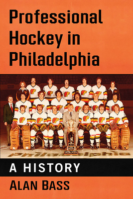 Professional Hockey in Philadelphia: A History by Alan Bass