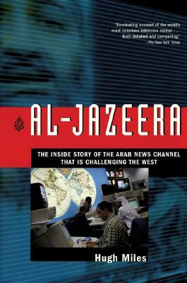 Al-Jazeera: The Inside Story of the Arab News Channel That Is Challenging the West by Hugh Miles