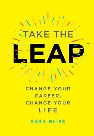 Take the Leap: Change Your Career, Change Your Life by Sara Bliss