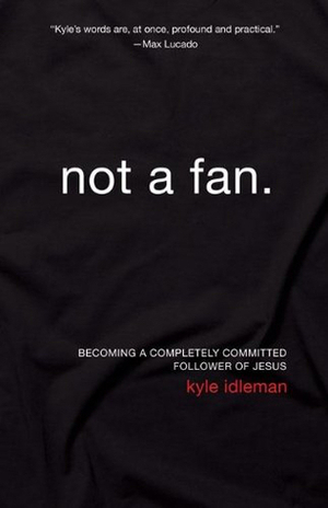 Not a Fan: Becoming a Completely Committed Follower of Jesus by Kyle Idleman