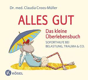 Alles gut - das kleine Überlebensbuch: Soforthilfe bei Belastung, Trauma &amp; Co by Claudia Croos-Müller