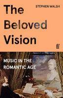 The Beloved Vision: Music in the Romantic Age by Stephen Walsh