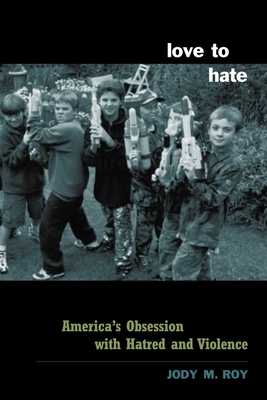 Love to Hate: America's Obsession with Hatred and Violence by Jody Roy