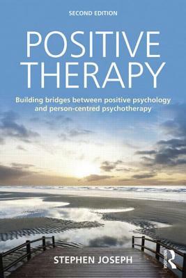 Positive Therapy: Building bridges between positive psychology and person-centred psychotherapy by Stephen Joseph