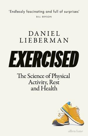 Exercised: The Science of Physical Activity, Rest and Health by Daniel Lieberman