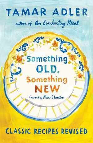 Something Old, Something New: Classic Recipes Revised by Tamar Adler