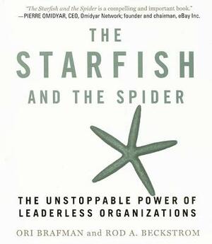 The Starfish and the Spider: The Unstoppable Power of Leaderless Organizations by Ori Brafman, Rod A. Beckstrom