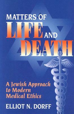 Matters of Life and Death: A Jewish Approach to Modern Medical Ethics by Elliot N. Dorff