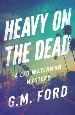 Heavy on the Dead by G.M. Ford