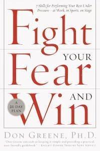 Fight Your Fear and Win: Seven Skills for Performing Your Best Under Pressure--At Work, In Sports, On Stage by Don Greene, Don Greene