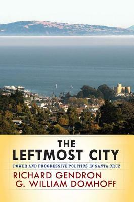 The Leftmost City: Power and Progressive Politics in Santa Cruz by Richard Gendron