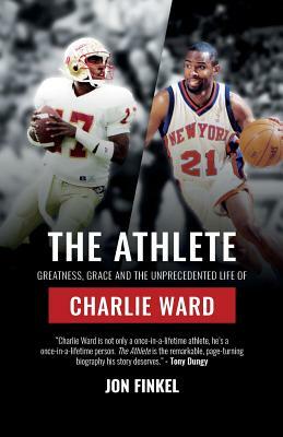 The Athlete: Greatness, Grace and the Unprecedented Life of Charlie Ward by Jon Finkel