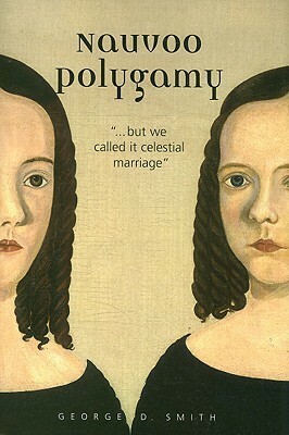 Nauvoo Polygamy: ...But We Called It Celestial Marriage by George D. Smith