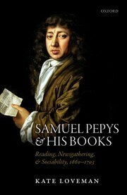 Samuel Pepys and His Books: Reading, Newsgathering, and Sociability, 1660-1703 by Kate Loveman