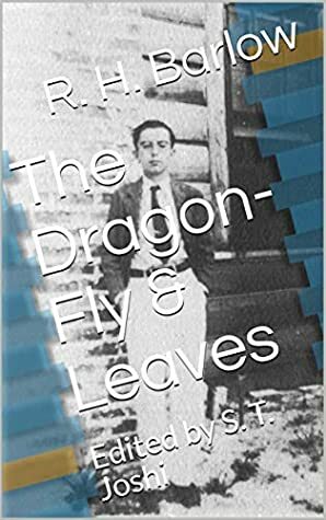 The Dragon-Fly & Leaves: Edited by S. T. Joshi by Robert H. Barlow, S.T. Joshi