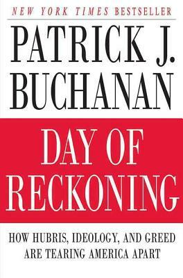 Day of Reckoning: How Hubris, Ideology, and Greed Are Tearing America Apart by Patrick J. Buchanan