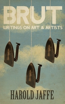 Brut: Writings on Art & Artists by Harold Jaffe