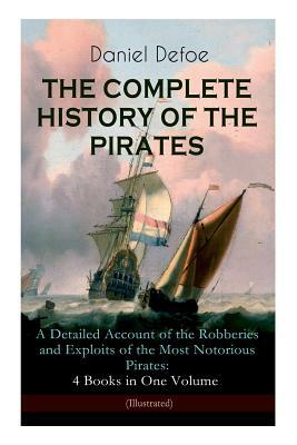 THE COMPLETE HISTORY OF THE PIRATES - A Detailed Account of the Robberies and Exploits of the Most Notorious Pirates: 4 Books in One Volume (Illustrat by Daniel Defoe, John W. Dunsmore