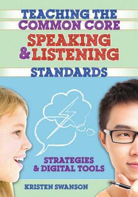 Teaching the Common Core Speaking and Listening Standards: Strategies and Digital Tools by Kristen Swanson