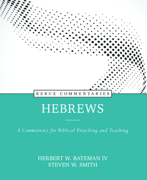 Hebrews: A Commentary for Biblical Preaching and Teaching by Herbert W. Bateman IV, Steven Smith