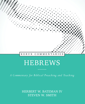 Hebrews: A Commentary for Biblical Preaching and Teaching by Steven Smith, Herbert W. Bateman IV