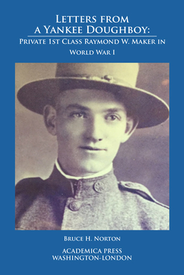 Letters from a Yankee Doughboy: Private 1 St Class Raymond W. Maker in World War I by Bruce H. Norton
