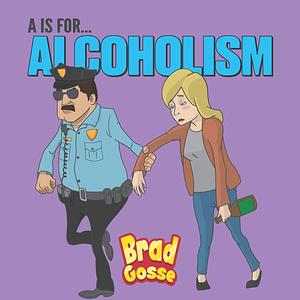 A Is For Alcoholism: Alphabet Soup by Brad Gosse