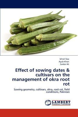 Effect of Sowing Dates & Cultivars on the Management of Okra Root Rot by Ishrat Naz, Sardar Ali, Ayub Khan