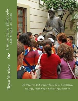 East medicine, philosophy, cult, single combats: Microcosm and macrotousle to see invisible, ecology, mythology, valueology, science. by Fira J. Zavyalova, Nellya A. Yurukov, Iliyan P. Yurukov