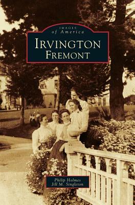 Irvington, Fremont by Jill M. Singleton, Philip Holmes