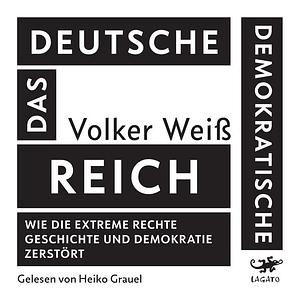 Das Deutsche Demokratische Reich: Wie die extreme Rechte Geschichte und Demokratie zerstört by Volker Weiß