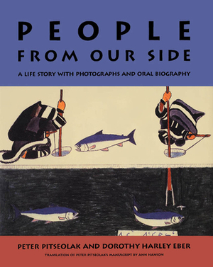 People from Our Side: A Life Story with Photographs and Oral Biography by Peter Pitseolak, Dorothy Harley Eber, Ann Hanson