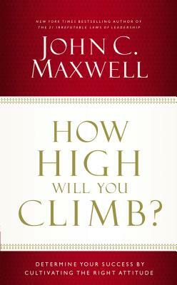 How High Will You Climb?: Determine Your Success by Cultivating the Right Attitude by John C. Maxwell