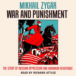 War and Punishment: The Story of Russian Oppression and Ukrainian Resistance by Mikhail Zygar