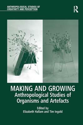 Making and Growing: Anthropological Studies of Organisms and Artefacts by 