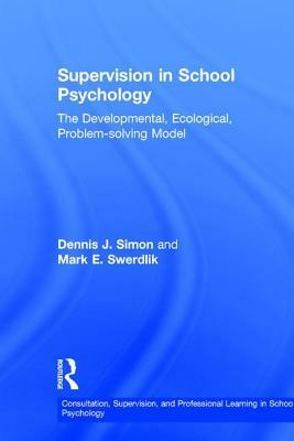 Supervision in School Psychology: The Developmental, Ecological, Problem-Solving Model by Dennis J. Simon, Mark E. Swerdlik